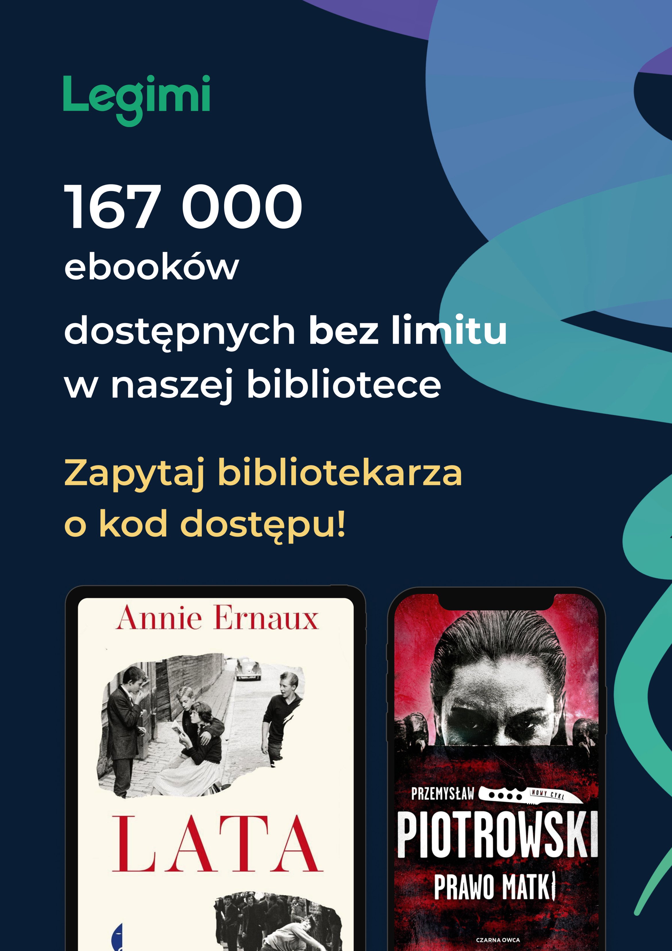 Plakat informujący o ofercie LEGIMI - ebooków. Na środku plakatu napis: 167 000 ebooków dostępnych do słuchania w naszej Bibliotece. Zapytaj bibliotekarza o kod dostępu! Na górze plakatu logotyp LEGIMI, na dole - okładki dwóch książek: Przemysława Piotrowskiego i Anne Ernaux pod tytułem "Lata"