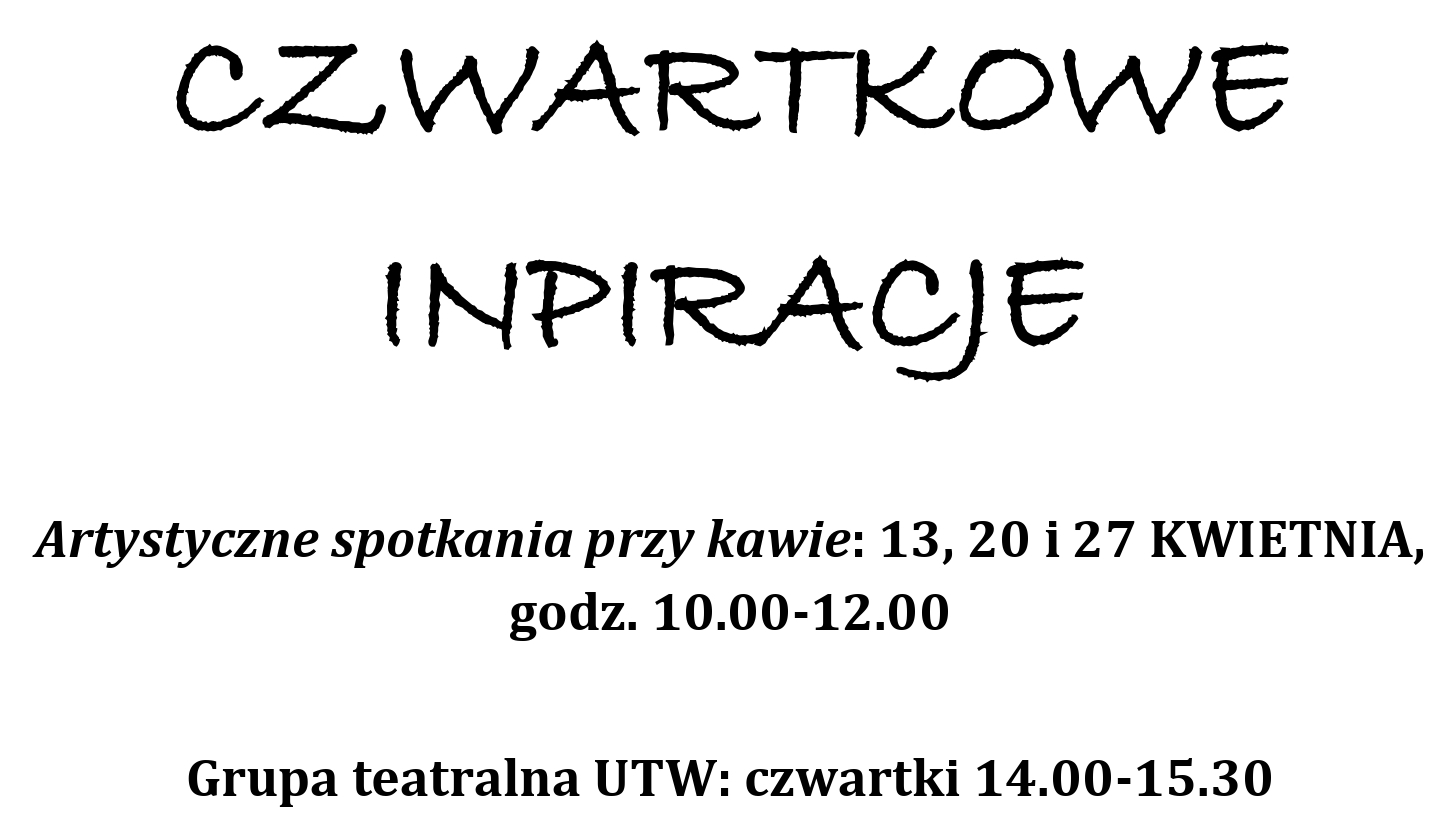 Grafika zawiera informacje o sekcjach i spotkaniach stałych UTW: CZWARTKOWE INPIRACJE Artystyczne spotkania przy kawie: 13, 20 i 27 KWIETNIA, godz. 10.00-12.00 Grupa teatralna UTW: czwartki 14.00-15.30.