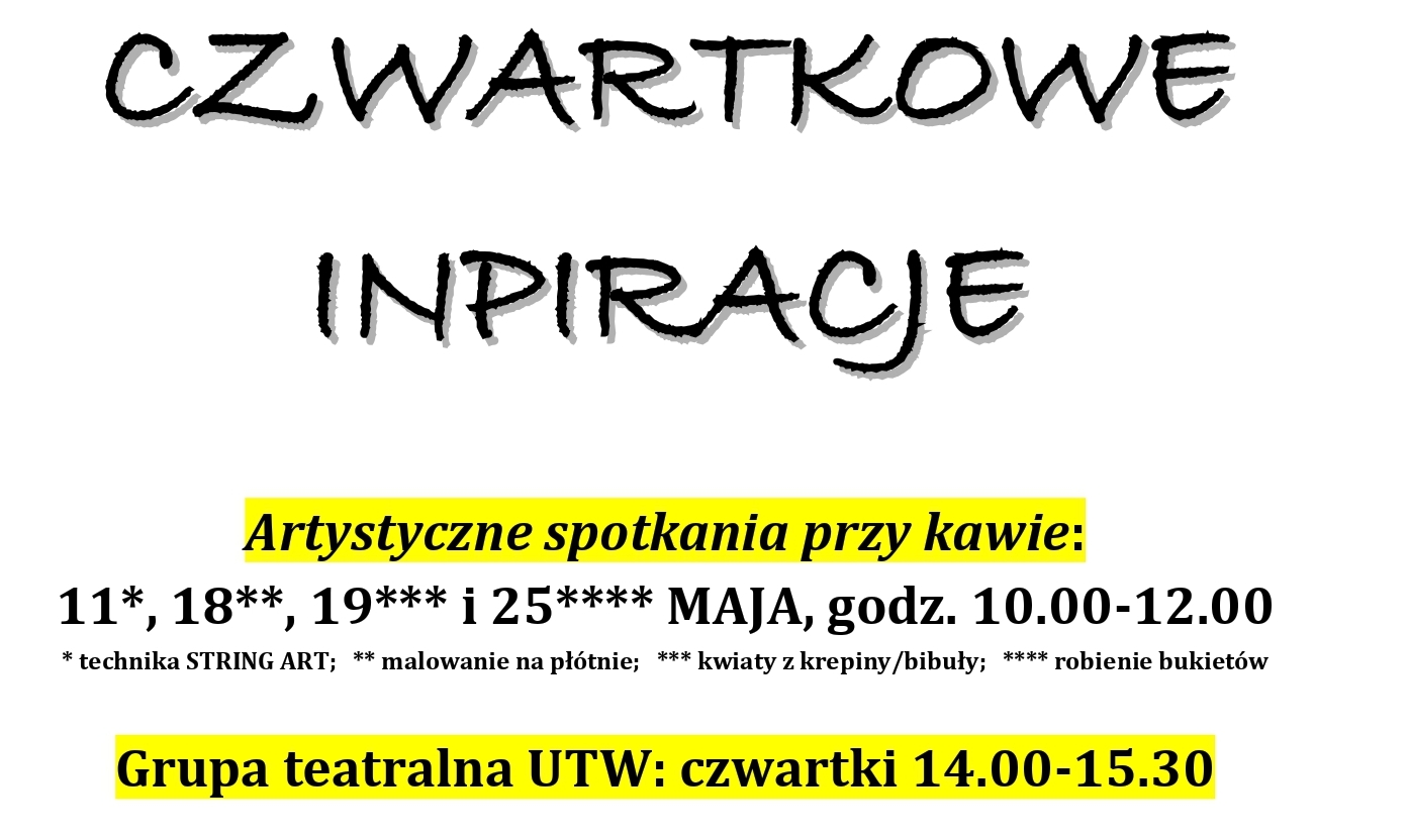 Grafika zawiera informacje o sekcjach i spotkaniach stałych UTW: CZWARTKOWE INPIRACJE  Artystyczne spotkania przy kawie:  11*, 18**, 19*** i 25**** MAJA, godz. 10.00-12.00 * technika STRING ART;   ** malowanie na płótnie;   *** kwiaty z krepiny/bibuły;   **** robienie bukietów  Grupa teatralna UTW: czwartki 14.00-15.30