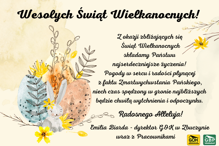 Na grafice znajdują się dwie pisanki, bazie, zajączek oraz życzenia z okazji Świąt Wielkiejnocy o następującej treści: Z okazji zbliżających się Świąt Wielkanocnych składamy Państwu najserdeczniejsze życzenia! Pogody w sercu i radości płynącej z faktu Zmartwychwstania Pańskiego, niech czas spędzony w gronie najbliższych będzie chwilą wytchnienia i odpoczynku. Radosnego Alleluja! Emilia Biarda – dyrektor GOK w Zbuczynie wraz z Pracownikami